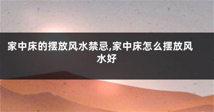 家中床的摆放风水禁忌,家中床怎么摆放风水好