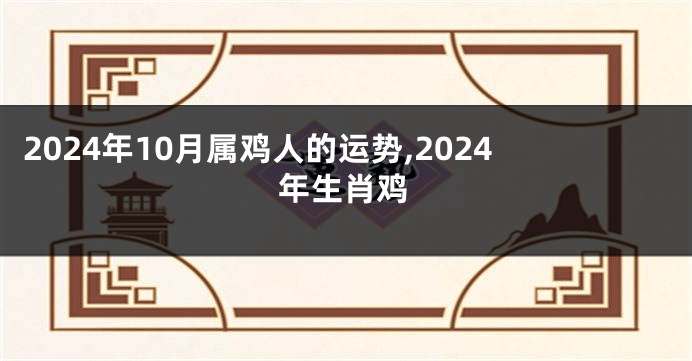 2024年10月属鸡人的运势,2024年生肖鸡