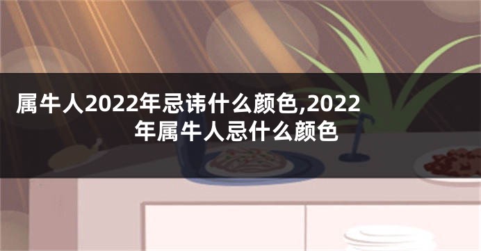 属牛人2022年忌讳什么颜色,2022年属牛人忌什么颜色