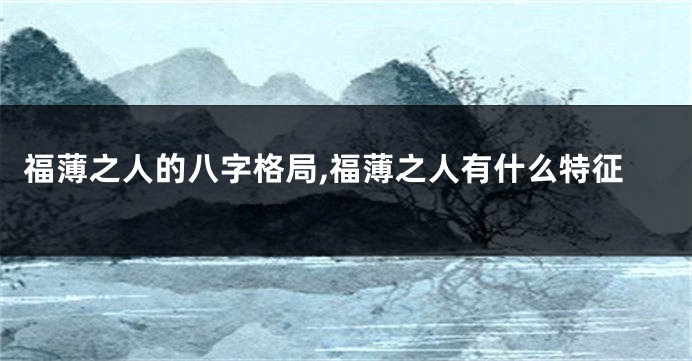 福薄之人的八字格局,福薄之人有什么特征