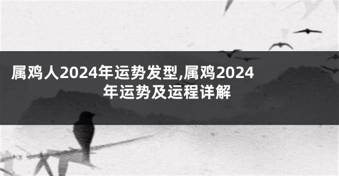 属鸡人2024年运势发型,属鸡2024年运势及运程详解