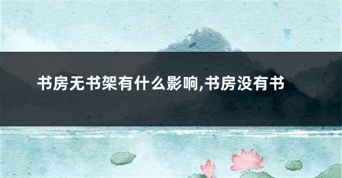书房无书架有什么影响,书房没有书