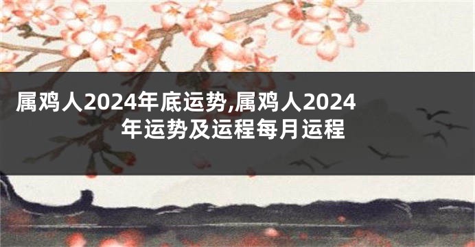属鸡人2024年底运势,属鸡人2024年运势及运程每月运程