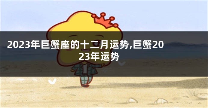 2023年巨蟹座的十二月运势,巨蟹2023年运势