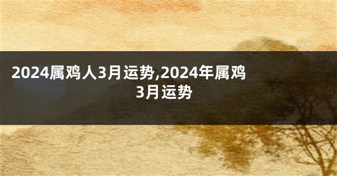 2024属鸡人3月运势,2024年属鸡3月运势