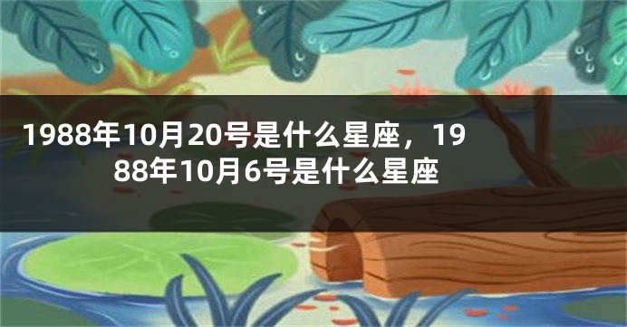 1988年10月20号是什么星座，1988年10月6号是什么星座