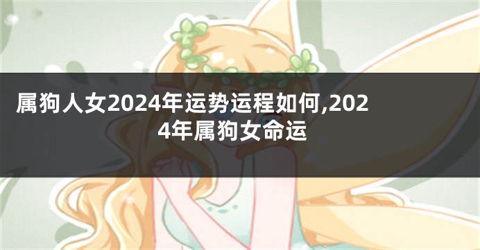 属狗人女2024年运势运程如何,2024年属狗女命运
