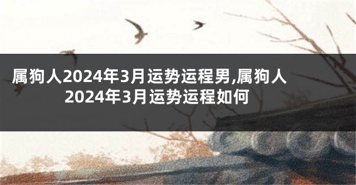 属狗人2024年3月运势运程男,属狗人2024年3月运势运程如何