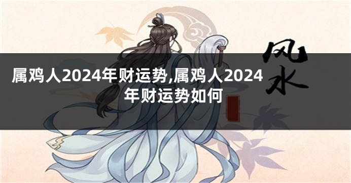 属鸡人2024年财运势,属鸡人2024年财运势如何