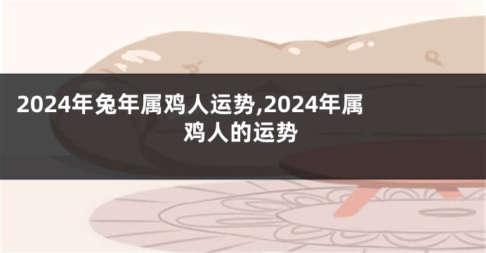2024年兔年属鸡人运势,2024年属鸡人的运势