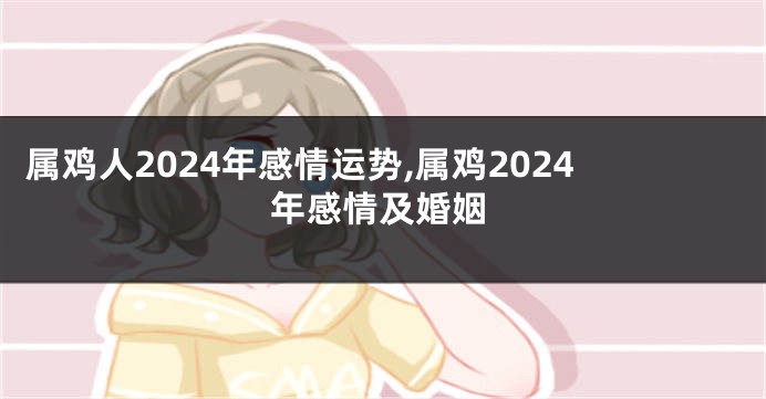 属鸡人2024年感情运势,属鸡2024年感情及婚姻