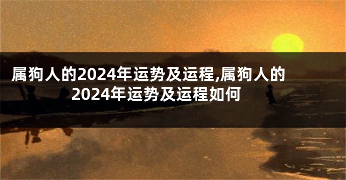 属狗人的2024年运势及运程,属狗人的2024年运势及运程如何
