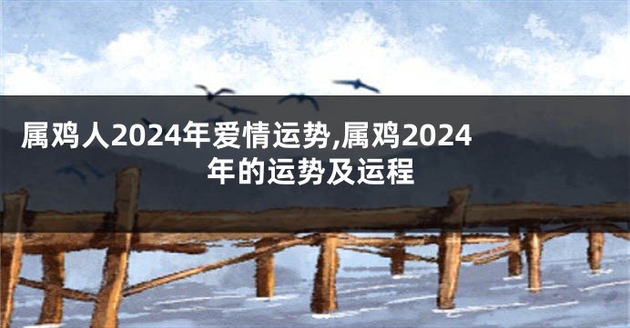 属鸡人2024年爱情运势,属鸡2024年的运势及运程