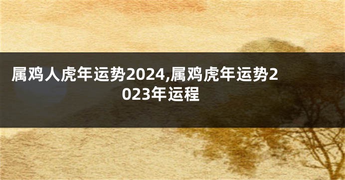 属鸡人虎年运势2024,属鸡虎年运势2023年运程