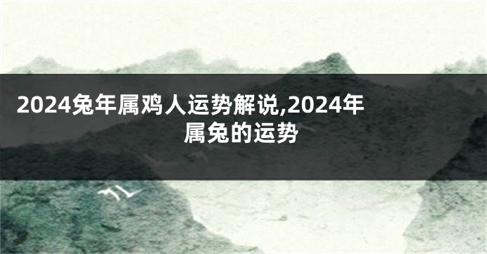 2024兔年属鸡人运势解说,2024年属兔的运势