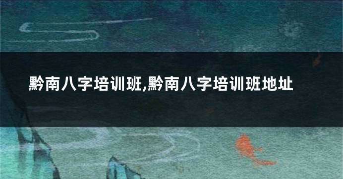 黔南八字培训班,黔南八字培训班地址