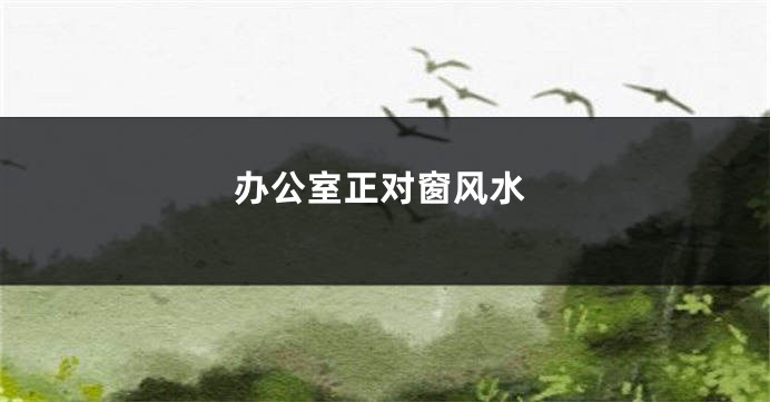办公室正对窗风水