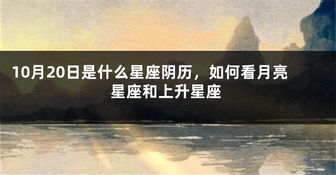 10月20日是什么星座阴历，如何看月亮星座和上升星座