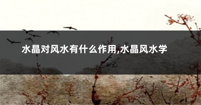 水晶对风水有什么作用,水晶风水学