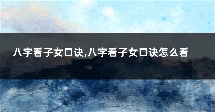 八字看子女口诀,八字看子女口诀怎么看