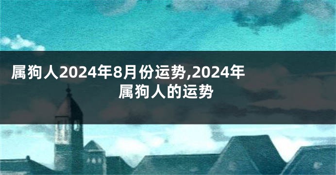 属狗人2024年8月份运势,2024年属狗人的运势