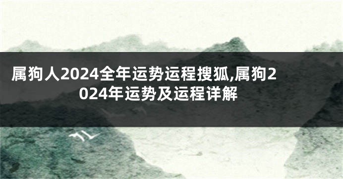 属狗人2024全年运势运程搜狐,属狗2024年运势及运程详解