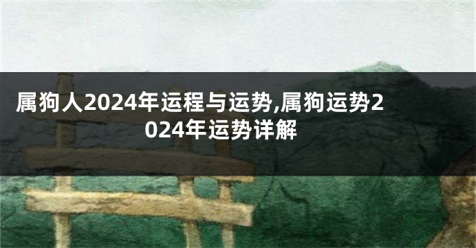属狗人2024年运程与运势,属狗运势2024年运势详解