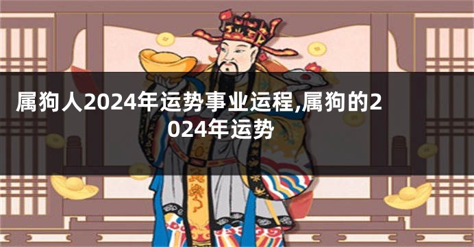 属狗人2024年运势事业运程,属狗的2024年运势