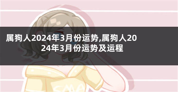 属狗人2024年3月份运势,属狗人2024年3月份运势及运程