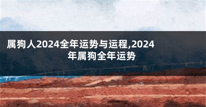 属狗人2024全年运势与运程,2024年属狗全年运势