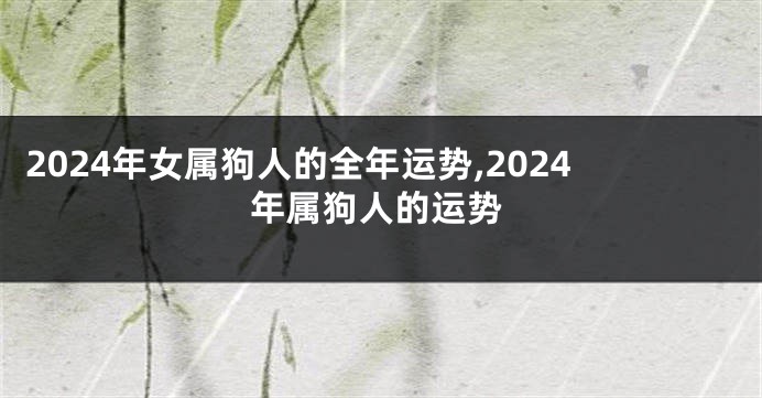 2024年女属狗人的全年运势,2024年属狗人的运势