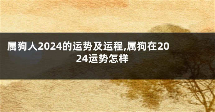 属狗人2024的运势及运程,属狗在2024运势怎样
