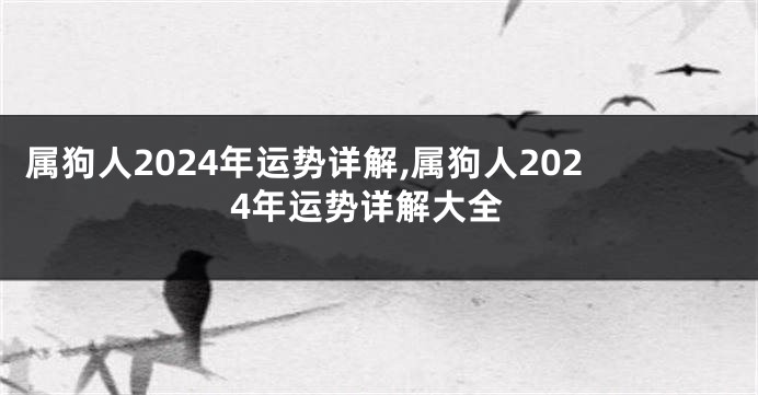 属狗人2024年运势详解,属狗人2024年运势详解大全