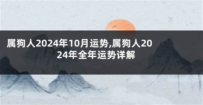 属狗人2024年10月运势,属狗人2024年全年运势详解