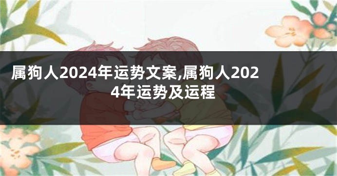 属狗人2024年运势文案,属狗人2024年运势及运程