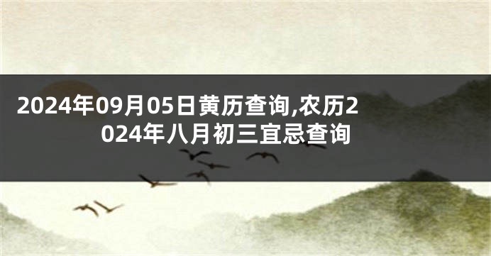 2024年09月05日黄历查询,农历2024年八月初三宜忌查询