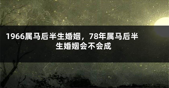 1966属马后半生婚姻，78年属马后半生婚姻会不会成