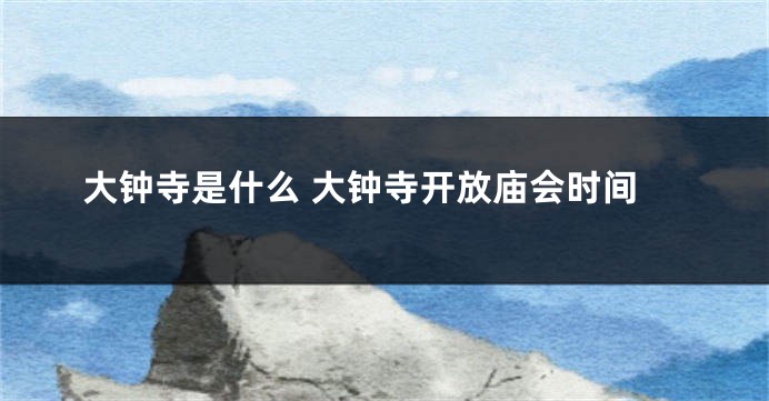 大钟寺是什么 大钟寺开放庙会时间