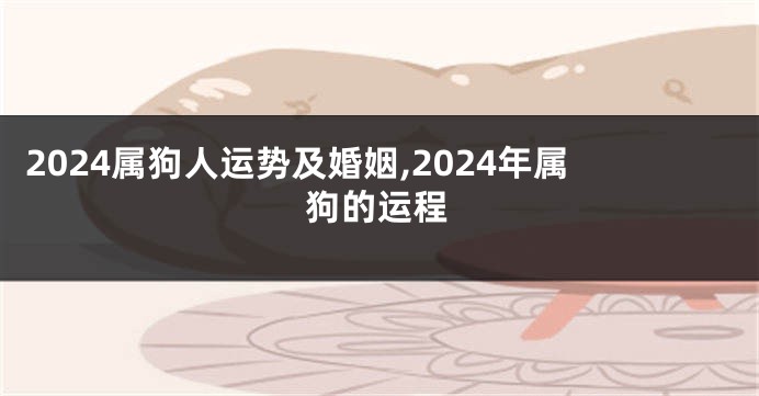 2024属狗人运势及婚姻,2024年属狗的运程