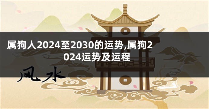属狗人2024至2030的运势,属狗2024运势及运程