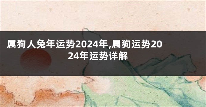 属狗人兔年运势2024年,属狗运势2024年运势详解