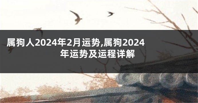 属狗人2024年2月运势,属狗2024年运势及运程详解