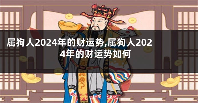 属狗人2024年的财运势,属狗人2024年的财运势如何