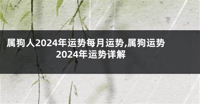 属狗人2024年运势每月运势,属狗运势2024年运势详解