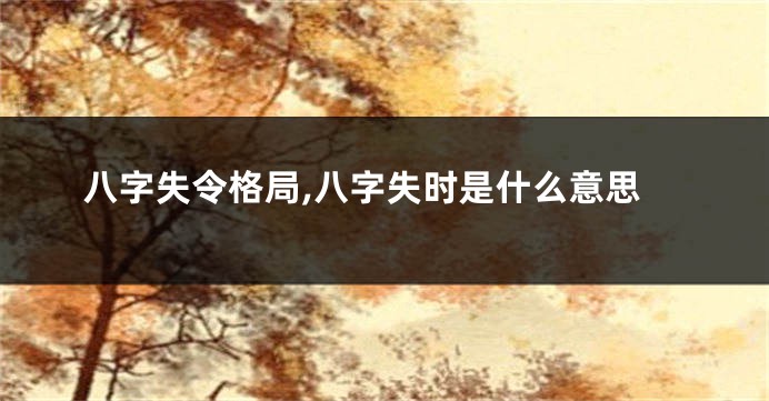八字失令格局,八字失时是什么意思