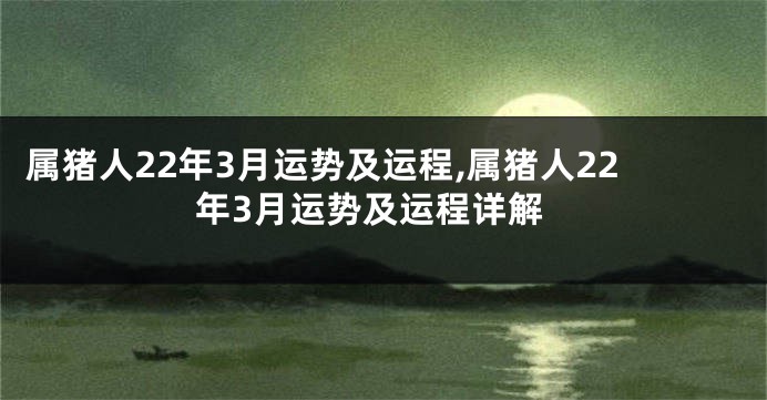 属猪人22年3月运势及运程,属猪人22年3月运势及运程详解
