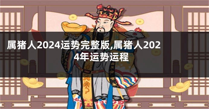 属猪人2024运势完整版,属猪人2024年运势运程