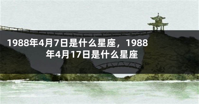 1988年4月7日是什么星座，1988年4月17日是什么星座