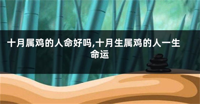 十月属鸡的人命好吗,十月生属鸡的人一生命运