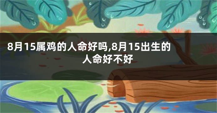 8月15属鸡的人命好吗,8月15出生的人命好不好